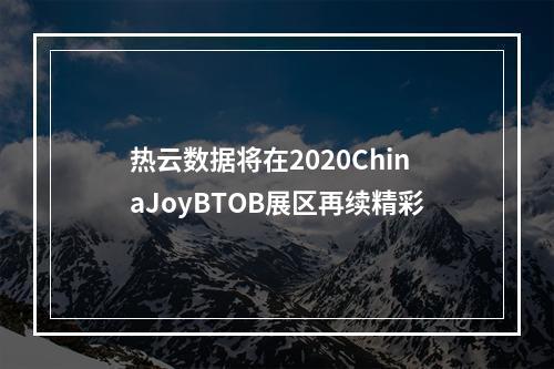 热云数据将在2020ChinaJoyBTOB展区再续精彩