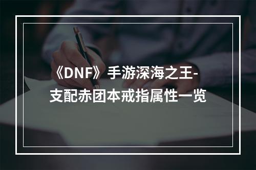 《DNF》手游深海之王-支配赤团本戒指属性一览