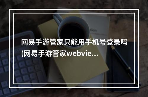 网易手游管家只能用手机号登录吗(网易手游管家webview验证)