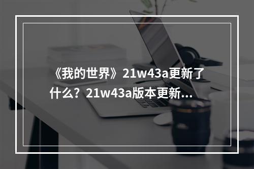 《我的世界》21w43a更新了什么？21w43a版本更新内容一览