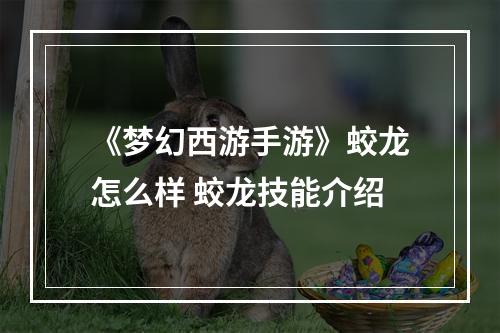 《梦幻西游手游》蛟龙怎么样 蛟龙技能介绍