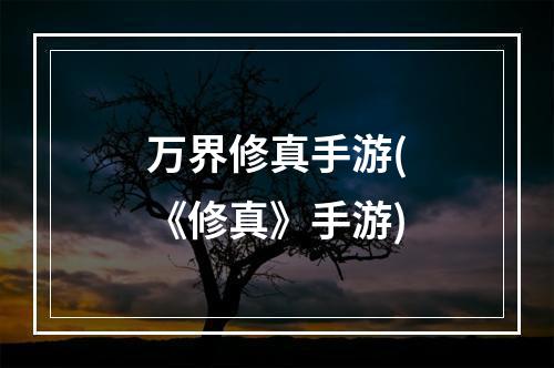 万界修真手游(《修真》手游)