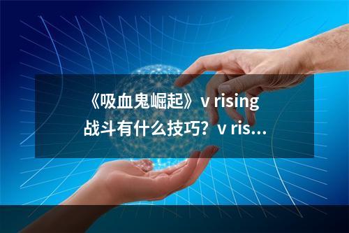 《吸血鬼崛起》v rising战斗有什么技巧？v rising实用技巧汇总