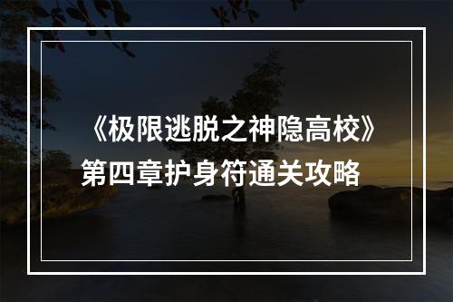 《极限逃脱之神隐高校》第四章护身符通关攻略