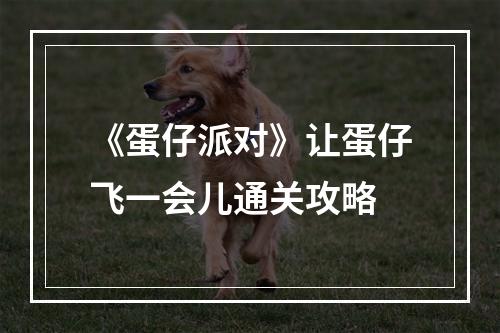 《蛋仔派对》让蛋仔飞一会儿通关攻略