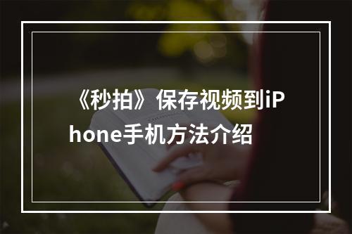 《秒拍》保存视频到iPhone手机方法介绍