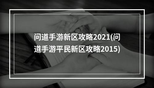 问道手游新区攻略2021(问道手游平民新区攻略2015)