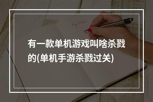 有一款单机游戏叫啥杀戮的(单机手游杀戮过关)