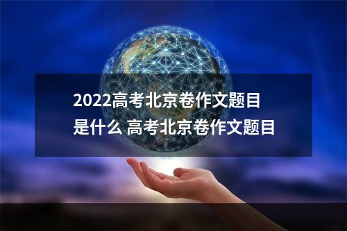 2022高考北京卷作文题目是什么 高考北京卷作文题目