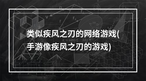 类似疾风之刃的网络游戏(手游像疾风之刃的游戏)