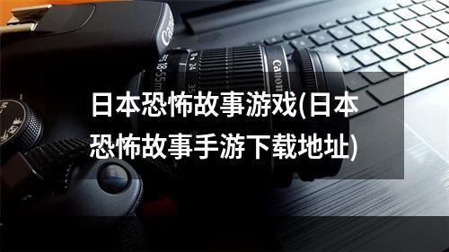 日本恐怖故事游戏(日本恐怖故事手游下载地址)