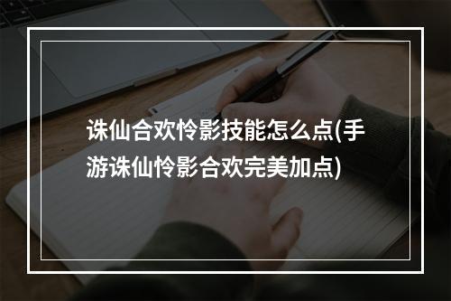 诛仙合欢怜影技能怎么点(手游诛仙怜影合欢完美加点)