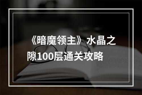 《暗魔领主》水晶之隙100层通关攻略