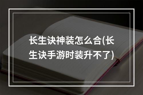 长生诀神装怎么合(长生诀手游时装升不了)