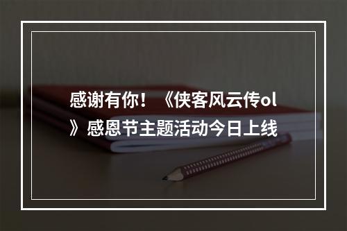 感谢有你！《侠客风云传ol》感恩节主题活动今日上线