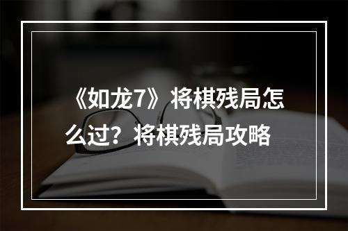 《如龙7》将棋残局怎么过？将棋残局攻略