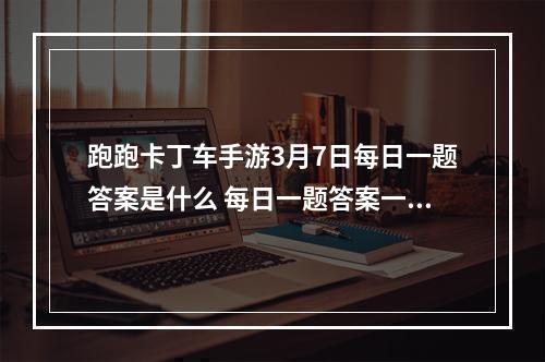 跑跑卡丁车手游3月7日每日一题答案是什么 每日一题答案一览