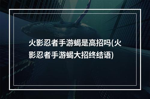 火影忍者手游蝎是高招吗(火影忍者手游蝎大招终结语)