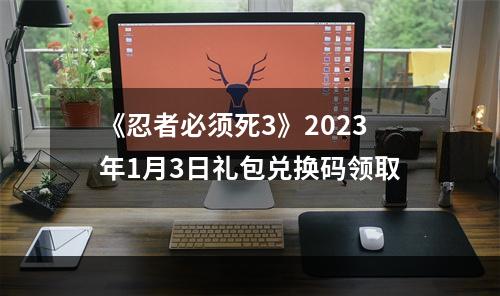 《忍者必须死3》2023年1月3日礼包兑换码领取