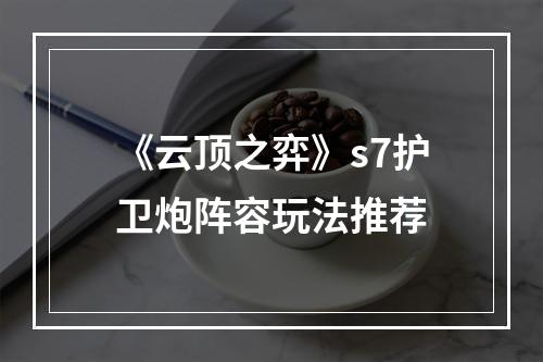 《云顶之弈》s7护卫炮阵容玩法推荐