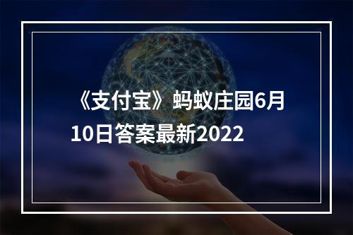 《支付宝》蚂蚁庄园6月10日答案最新2022