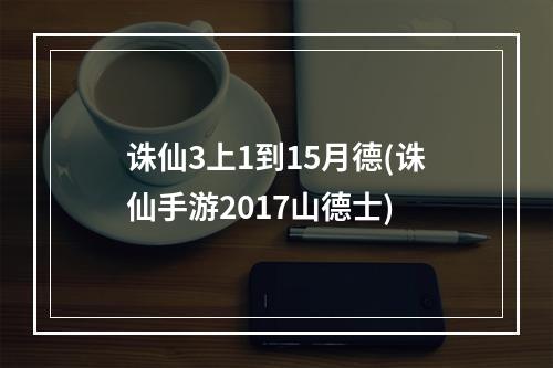 诛仙3上1到15月德(诛仙手游2017山德士)