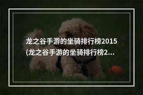 龙之谷手游的坐骑排行榜2015(龙之谷手游的坐骑排行榜2015)