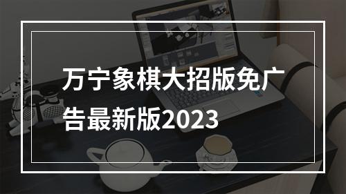 万宁象棋大招版免广告最新版2023