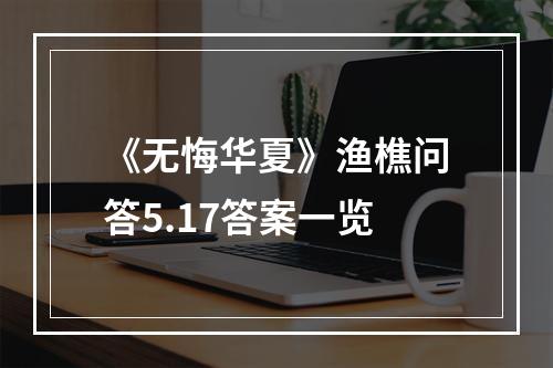 《无悔华夏》渔樵问答5.17答案一览