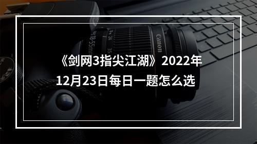 《剑网3指尖江湖》2022年12月23日每日一题怎么选