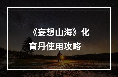 《妄想山海》化育丹使用攻略