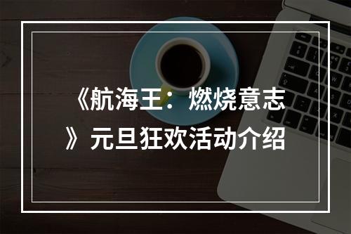 《航海王：燃烧意志》元旦狂欢活动介绍