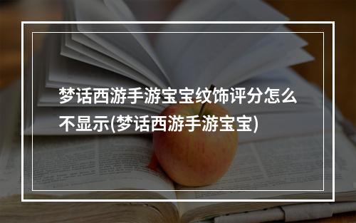 梦话西游手游宝宝纹饰评分怎么不显示(梦话西游手游宝宝)