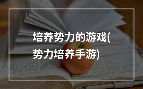 培养势力的游戏(势力培养手游)