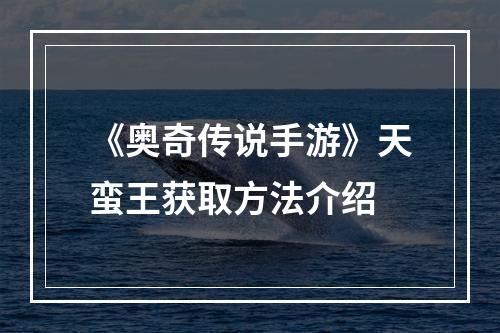 《奥奇传说手游》天蛮王获取方法介绍