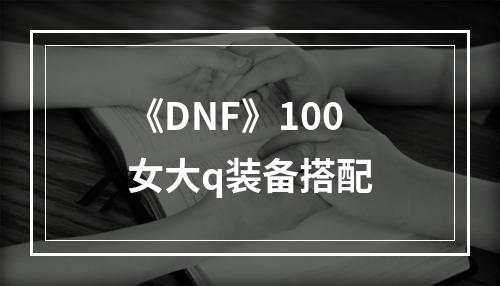 《DNF》100女大q装备搭配