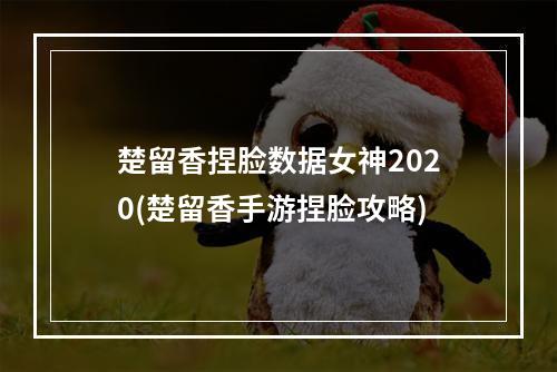 楚留香捏脸数据女神2020(楚留香手游捏脸攻略)