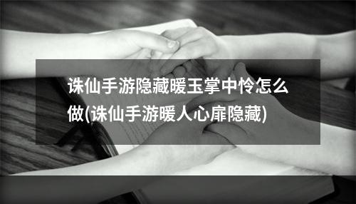 诛仙手游隐藏暖玉掌中怜怎么做(诛仙手游暖人心扉隐藏)