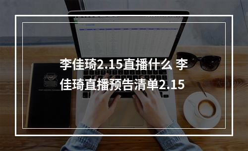 李佳琦2.15直播什么 李佳琦直播预告清单2.15