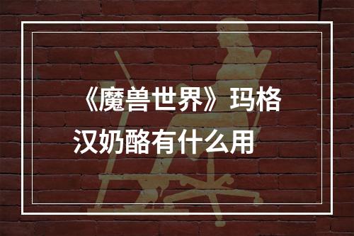 《魔兽世界》玛格汉奶酪有什么用