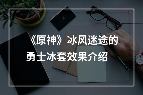 《原神》冰风迷途的勇士冰套效果介绍