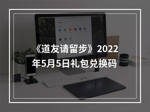 《道友请留步》2022年5月5日礼包兑换码