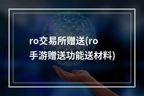 ro交易所赠送(ro手游赠送功能送材料)