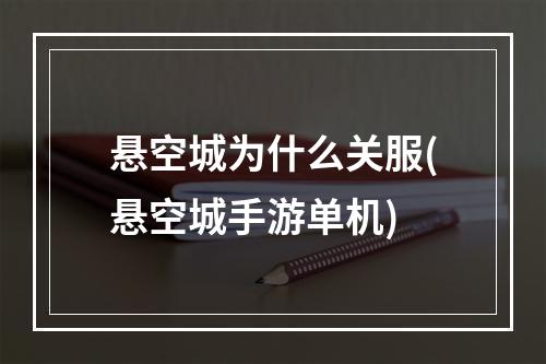 悬空城为什么关服(悬空城手游单机)