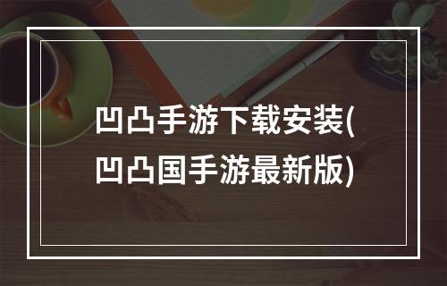 凹凸手游下载安装(凹凸国手游最新版)