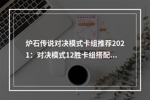 炉石传说对决模式卡组推荐2021：对决模式12胜卡组搭配攻略[多图]