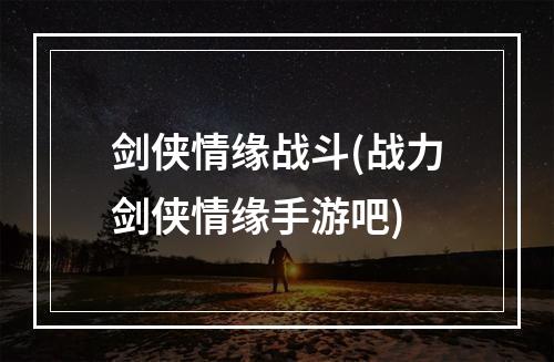 剑侠情缘战斗(战力剑侠情缘手游吧)