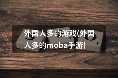 外国人多的游戏(外国人多的moba手游)