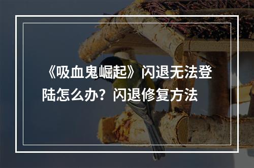 《吸血鬼崛起》闪退无法登陆怎么办？闪退修复方法