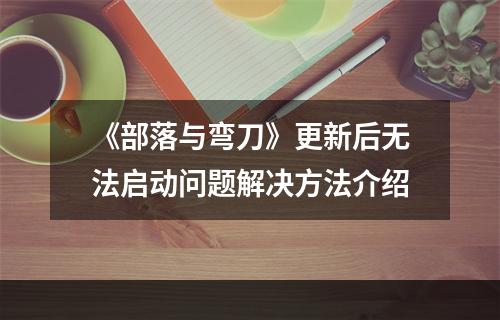 《部落与弯刀》更新后无法启动问题解决方法介绍